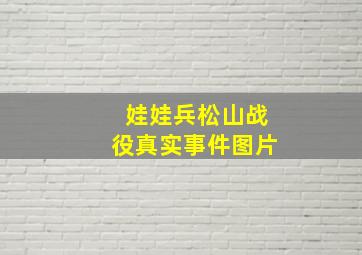 娃娃兵松山战役真实事件图片