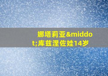 娜塔莉亚·库兹涅佐娃14岁