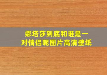 娜塔莎到底和谁是一对情侣呢图片高清壁纸