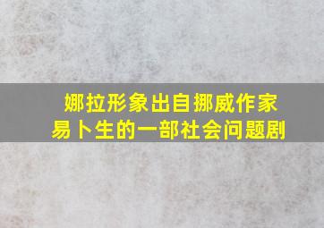 娜拉形象出自挪威作家易卜生的一部社会问题剧