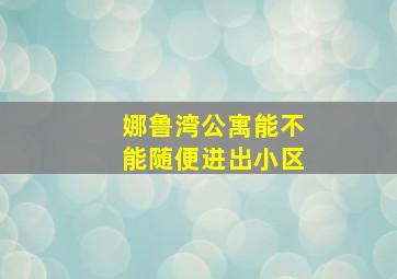 娜鲁湾公寓能不能随便进出小区