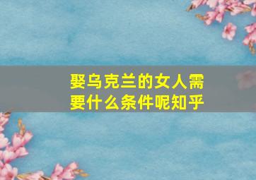 娶乌克兰的女人需要什么条件呢知乎