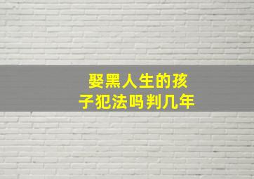 娶黑人生的孩子犯法吗判几年