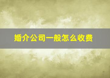 婚介公司一般怎么收费