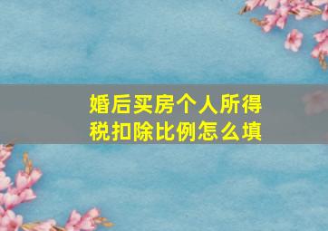 婚后买房个人所得税扣除比例怎么填