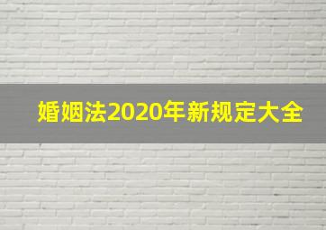 婚姻法2020年新规定大全