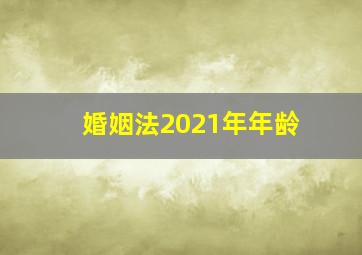 婚姻法2021年年龄