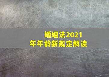 婚姻法2021年年龄新规定解读