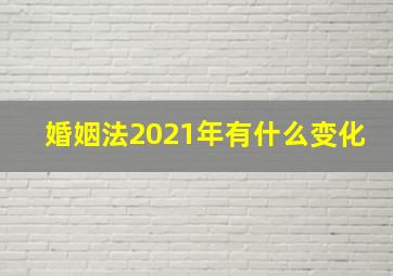 婚姻法2021年有什么变化