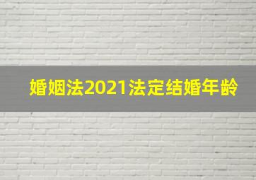 婚姻法2021法定结婚年龄