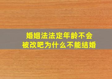 婚姻法法定年龄不会被改吧为什么不能结婚