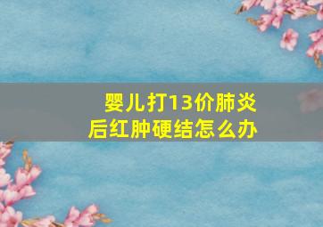 婴儿打13价肺炎后红肿硬结怎么办