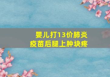 婴儿打13价肺炎疫苗后腿上肿块疼