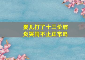 婴儿打了十三价肺炎哭闹不止正常吗