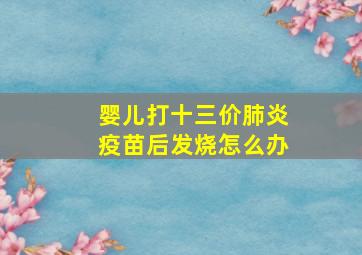 婴儿打十三价肺炎疫苗后发烧怎么办