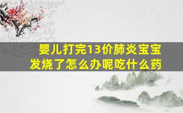 婴儿打完13价肺炎宝宝发烧了怎么办呢吃什么药