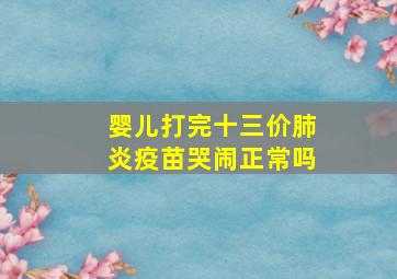 婴儿打完十三价肺炎疫苗哭闹正常吗