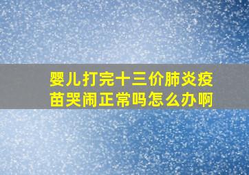 婴儿打完十三价肺炎疫苗哭闹正常吗怎么办啊