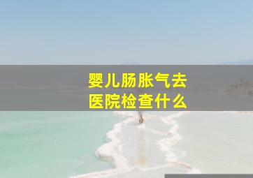 婴儿肠胀气去医院检查什么