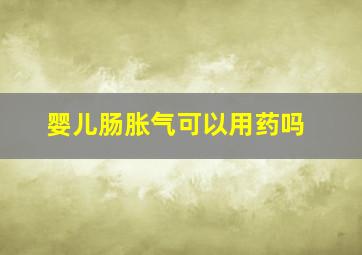 婴儿肠胀气可以用药吗