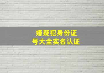 嫌疑犯身份证号大全实名认证