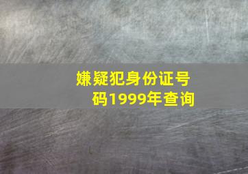 嫌疑犯身份证号码1999年查询