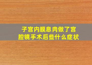 子宫内膜息肉做了宫腔镜手术后些什么症状