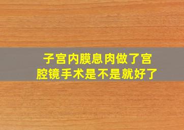 子宫内膜息肉做了宫腔镜手术是不是就好了