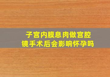 子宫内膜息肉做宫腔镜手术后会影响怀孕吗