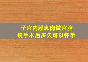 子宫内膜息肉做宫腔镜手术后多久可以怀孕