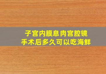 子宫内膜息肉宫腔镜手术后多久可以吃海鲜