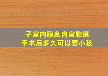 子宫内膜息肉宫腔镜手术后多久可以要小孩