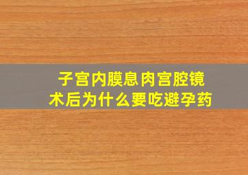 子宫内膜息肉宫腔镜术后为什么要吃避孕药