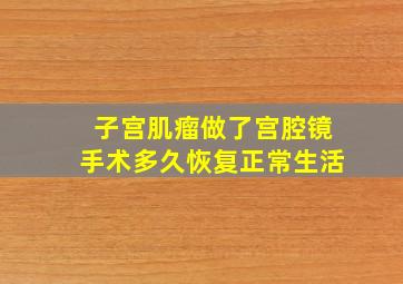 子宫肌瘤做了宫腔镜手术多久恢复正常生活