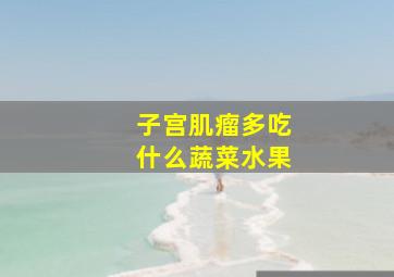 子宫肌瘤多吃什么蔬菜水果