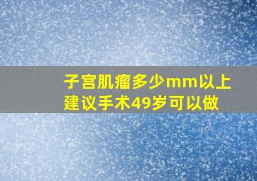 子宫肌瘤多少mm以上建议手术49岁可以做