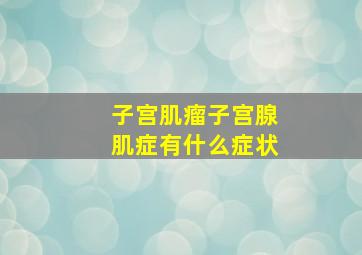 子宫肌瘤子宫腺肌症有什么症状