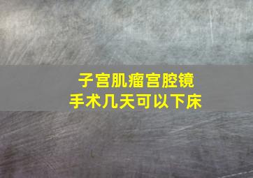 子宫肌瘤宫腔镜手术几天可以下床