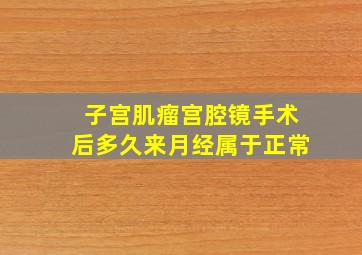 子宫肌瘤宫腔镜手术后多久来月经属于正常