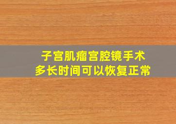 子宫肌瘤宫腔镜手术多长时间可以恢复正常