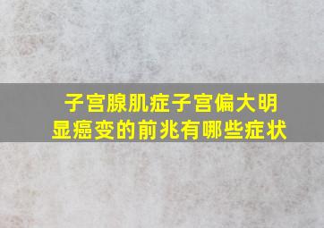 子宫腺肌症子宫偏大明显癌变的前兆有哪些症状