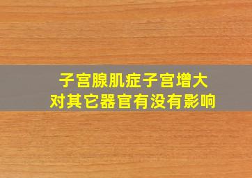 子宫腺肌症子宫增大对其它器官有没有影响