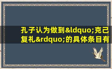 孔子认为做到“克己复礼”的具体条目有