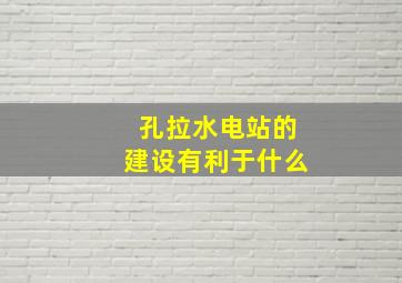 孔拉水电站的建设有利于什么