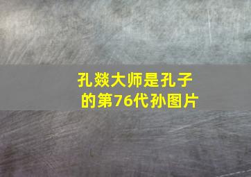 孔燚大师是孔子的第76代孙图片