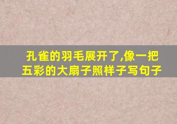 孔雀的羽毛展开了,像一把五彩的大扇子照样子写句子