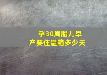 孕30周胎儿早产要住温箱多少天