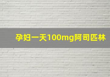 孕妇一天100mg阿司匹林