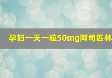 孕妇一天一粒50mg阿司匹林