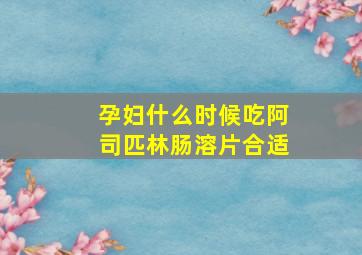 孕妇什么时候吃阿司匹林肠溶片合适